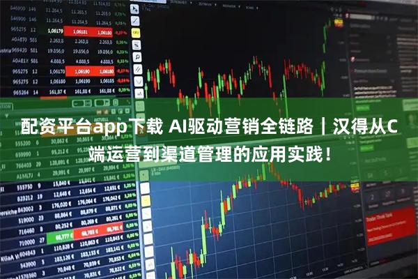 配资平台app下载 AI驱动营销全链路｜汉得从C端运营到渠道管理的应用实践！