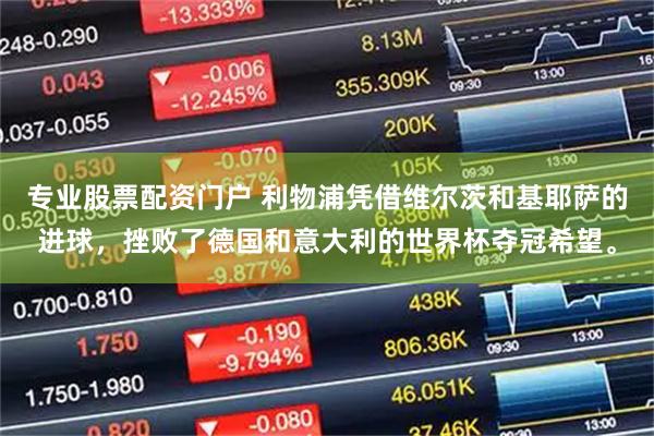 专业股票配资门户 利物浦凭借维尔茨和基耶萨的进球，挫败了德国和意大利的世界杯夺冠希望。