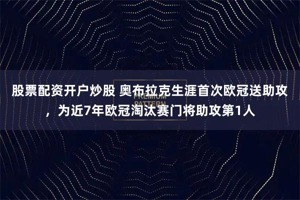 股票配资开户炒股 奥布拉克生涯首次欧冠送助攻，为近7年欧冠淘汰赛门将助攻第1人
